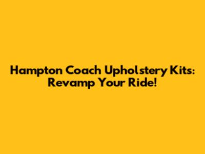 Hampton Coach Upholstery Kits: Revamp Your Ride!