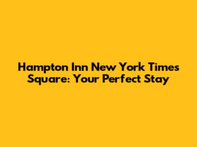 Hampton Inn New York Times Square: Your Perfect Stay