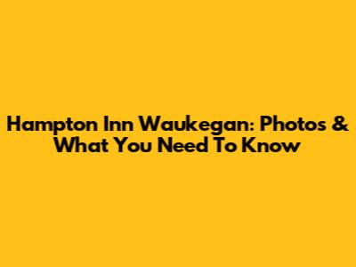 Hampton Inn Waukegan: Photos & What You Need To Know