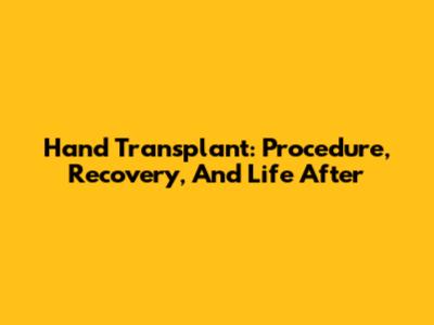 Hand Transplant: Procedure, Recovery, And Life After
