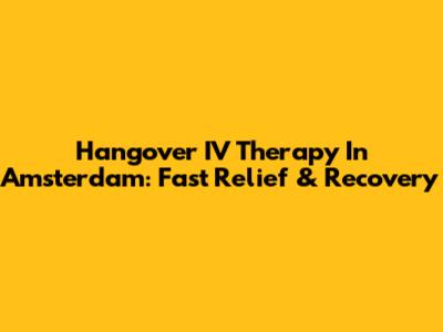 Hangover IV Therapy In Amsterdam: Fast Relief & Recovery