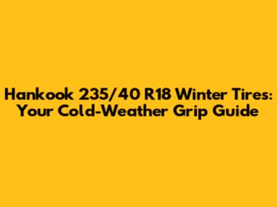 Hankook 235/40 R18 Winter Tires: Your Cold-Weather Grip Guide