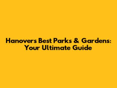 Hanover's Best Parks & Gardens: Your Ultimate Guide