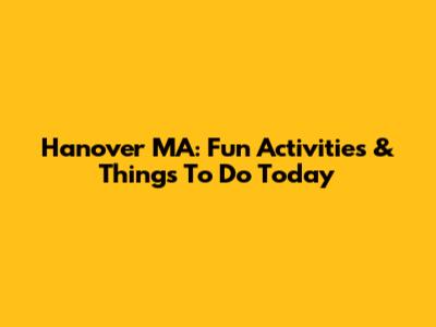 Hanover MA: Fun Activities & Things To Do Today