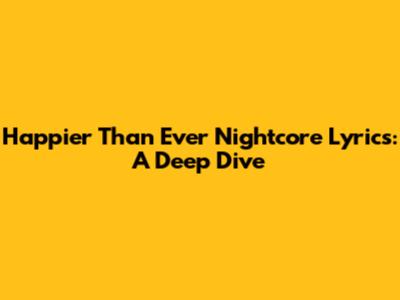 Happier Than Ever Nightcore Lyrics: A Deep Dive