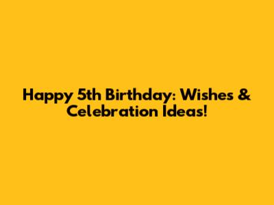 Happy 5th Birthday: Wishes & Celebration Ideas!
