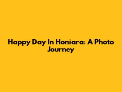 Happy Day In Honiara: A Photo Journey