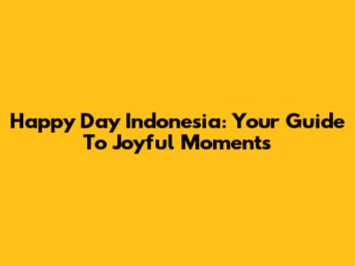 Happy Day Indonesia: Your Guide To Joyful Moments