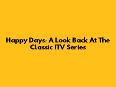 Happy Days: A Look Back At The Classic ITV Series