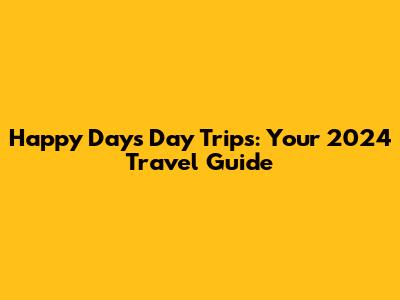Happy Days Day Trips: Your 2024 Travel Guide