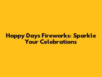 Happy Days Fireworks: Sparkle Your Celebrations