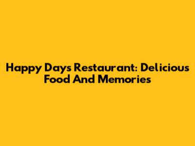 Happy Days Restaurant: Delicious Food And Memories
