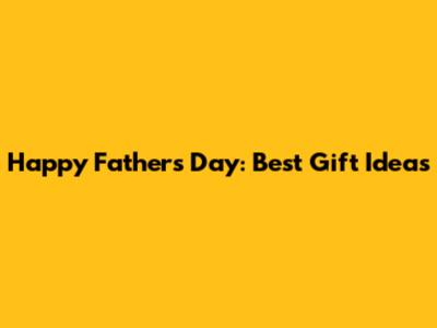 Happy Father's Day: Best Gift Ideas