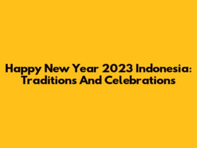 Happy New Year 2023 Indonesia: Traditions And Celebrations