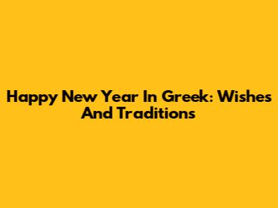 Happy New Year In Greek: Wishes And Traditions