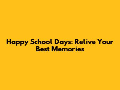 Happy School Days: Relive Your Best Memories