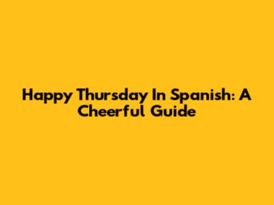 Happy Thursday In Spanish: A Cheerful Guide
