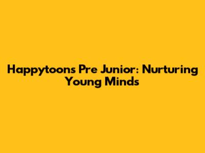 Happytoons Pre Junior: Nurturing Young Minds