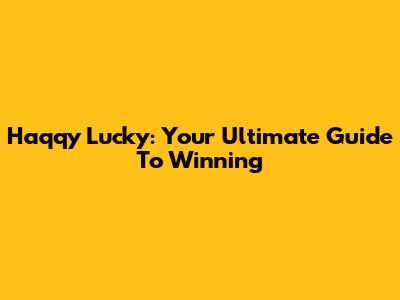 Haqqy Lucky: Your Ultimate Guide To Winning