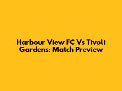 Harbour View FC Vs Tivoli Gardens: Match Preview