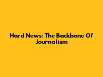 Hard News: The Backbone Of Journalism