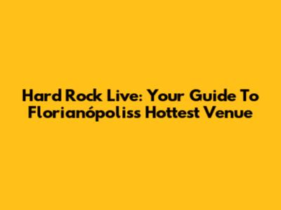 Hard Rock Live: Your Guide To Florianópolis's Hottest Venue