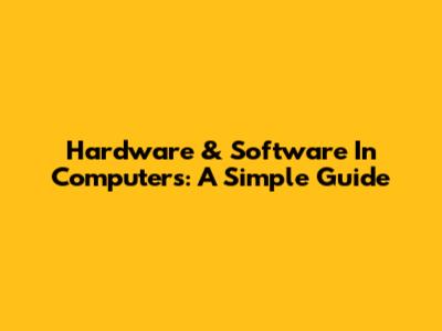 Hardware & Software In Computers: A Simple Guide