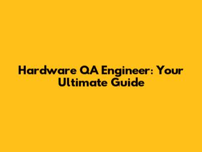 Hardware QA Engineer: Your Ultimate Guide
