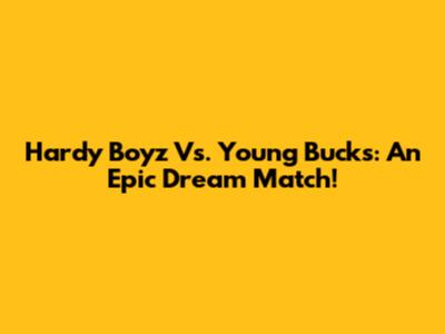Hardy Boyz Vs. Young Bucks: An Epic Dream Match!