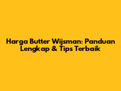 Harga Butter Wijsman: Panduan Lengkap & Tips Terbaik