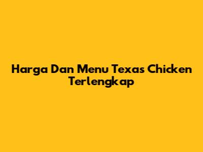 Harga Dan Menu Texas Chicken Terlengkap