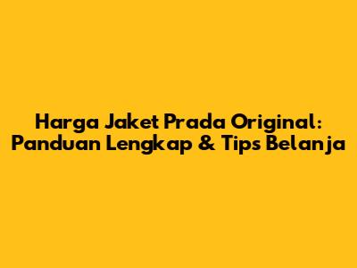 Harga Jaket Prada Original: Panduan Lengkap & Tips Belanja