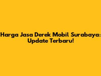 Harga Jasa Derek Mobil Surabaya: Update Terbaru!