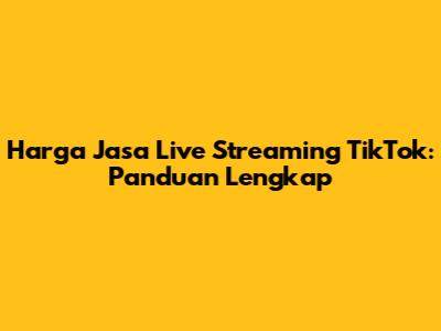Harga Jasa Live Streaming TikTok: Panduan Lengkap