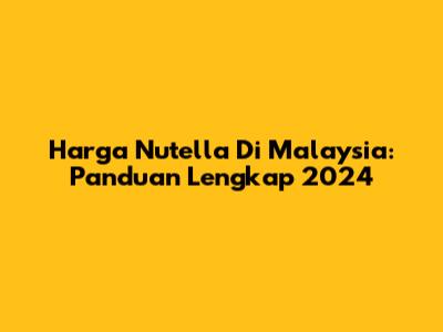 Harga Nutella Di Malaysia: Panduan Lengkap 2024