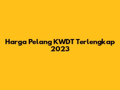 Harga Pelang KWDT Terlengkap 2023