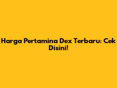 Harga Pertamina Dex Terbaru: Cek Disini!
