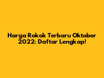 Harga Rokok Terbaru Oktober 2022: Daftar Lengkap!