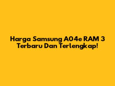 Harga Samsung A04e RAM 3 Terbaru Dan Terlengkap!