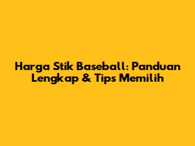 Harga Stik Baseball: Panduan Lengkap & Tips Memilih