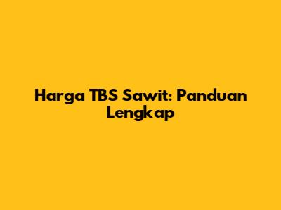 Harga TBS Sawit: Panduan Lengkap