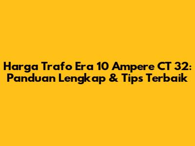 Harga Trafo Era 10 Ampere CT 32: Panduan Lengkap & Tips Terbaik
