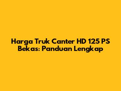 Harga Truk Canter HD 125 PS Bekas: Panduan Lengkap