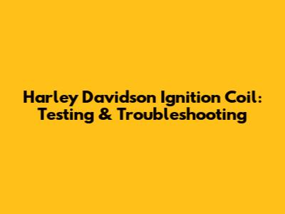 Harley Davidson Ignition Coil: Testing & Troubleshooting