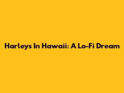 Harleys In Hawaii: A Lo-Fi Dream