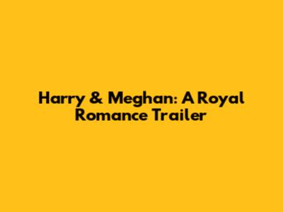 Harry & Meghan: A Royal Romance Trailer