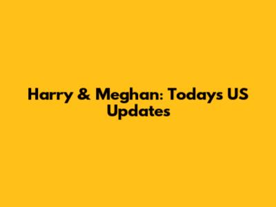 Harry & Meghan: Today's US Updates