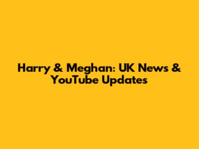 Harry & Meghan: UK News & YouTube Updates