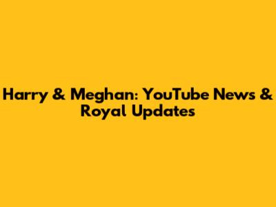 Harry & Meghan: YouTube News & Royal Updates