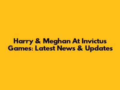Harry & Meghan At Invictus Games: Latest News & Updates
